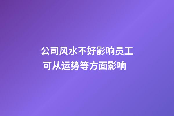 公司风水不好影响员工 可从运势等方面影响